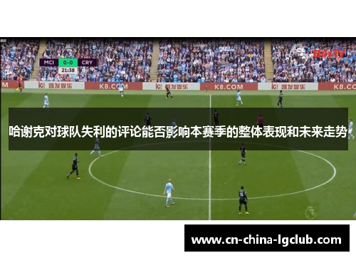 哈谢克对球队失利的评论能否影响本赛季的整体表现和未来走势