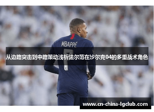 从边路突击到中路策动浅析法尔范在沙尔克04的多重战术角色