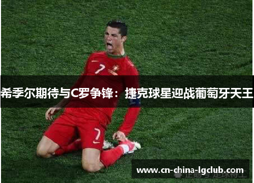 希季尔期待与C罗争锋:捷克球星迎战葡萄牙天王 希季尔期待与C罗争锋:捷克球星迎战葡萄牙天王