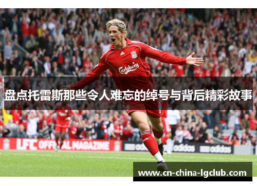 盘点托雷斯那些令人难忘的绰号与背后精彩故事