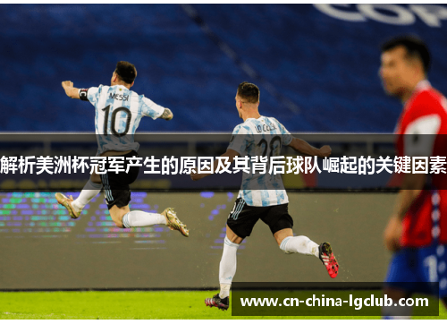 解析美洲杯冠军产生的原因及其背后球队崛起的关键因素 解析美洲杯冠军产生的原因及其背后球队崛起的关键因素