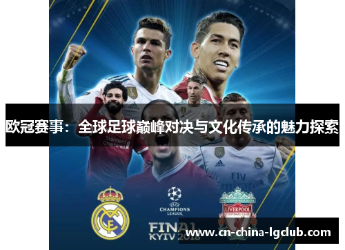 欧冠赛事：全球足球巅峰对决与文化传承的魅力探索