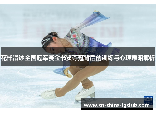 花样滑冰全国冠军赛金书贤夺冠背后的训练与心理策略解析 花样滑冰全国冠军赛金书贤夺冠背后的训练与心理策略解析