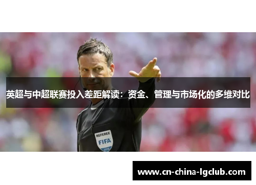 英超与中超联赛投入差距解读:资金、管理与市场化的多维对比 英超与中超联赛投入差距解读:资金、管理与市场化的多维对比