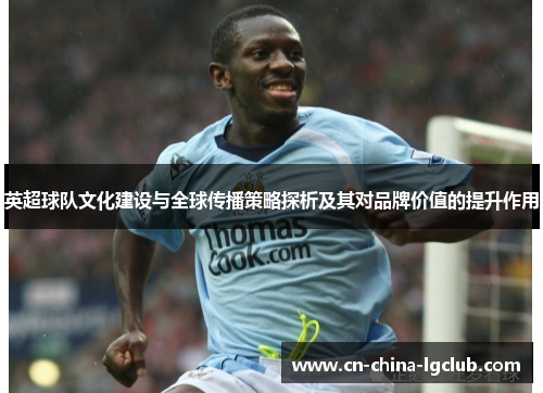 英超球队文化建设与全球传播策略探析及其对品牌价值的提升作用