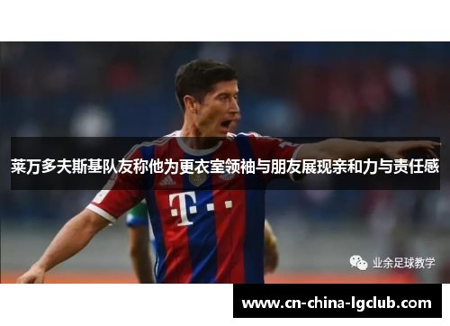 莱万多夫斯基队友称他为更衣室领袖与朋友展现亲和力与责任感