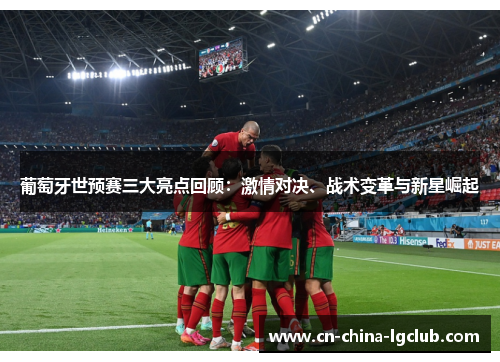 葡萄牙世预赛三大亮点回顾:激情对决、战术变革与新星崛起 葡萄牙世预赛三大亮点回顾:激情对决、战术变革与新星崛起