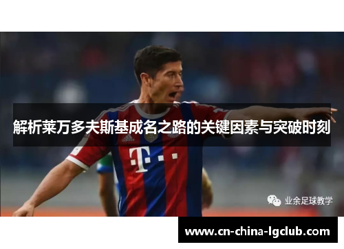 解析莱万多夫斯基成名之路的关键因素与突破时刻