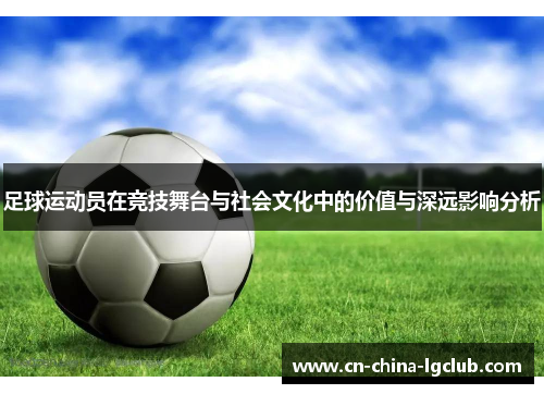 足球运动员在竞技舞台与社会文化中的价值与深远影响分析